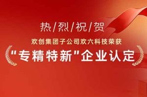 喜报！热烈祝贺开云（中国）Kaiyun·官方网站集团子公司欢六科技荣获“专精特新”企业认定